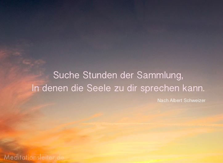 Suche Stunden der Sammlung ... Seele zu Dir sprechen kann - Albert Schweizer