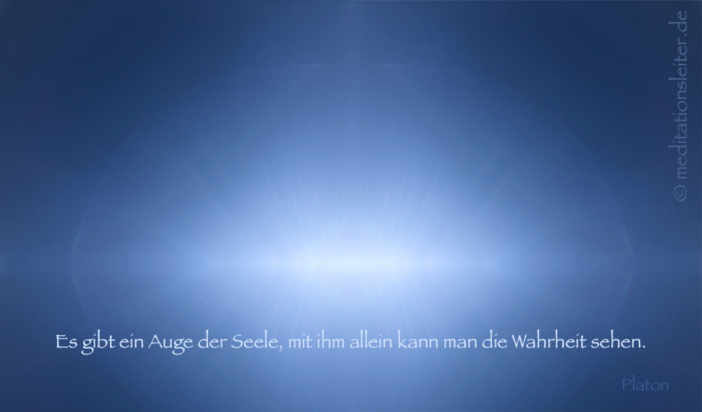 Es gibt ein Auge der Seele, mit ihm allein kann man die Wahrheit sehen. Platon