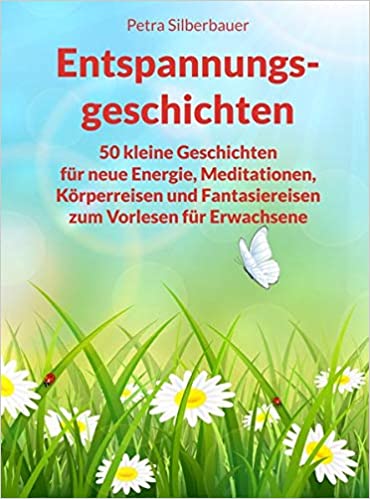 buch – petra silberbauer – entspannungsgeschichten 50 kleine Geschichten für neue Energie, Meditationen, Petra - Silberbauer - Entspannungsgeschichten - Körperreisen und Fantasiereisen zum Vorlesen für Erwachsene